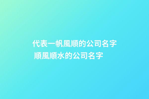 代表一帆風順的公司名字 順風順水的公司名字-第1張-公司起名-玄機派